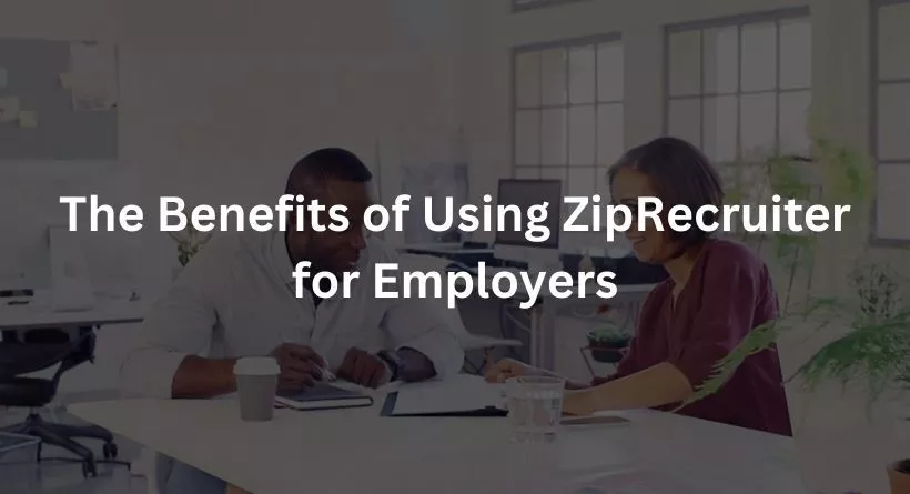 The Benefits of Using ZipRecruiter for Employers